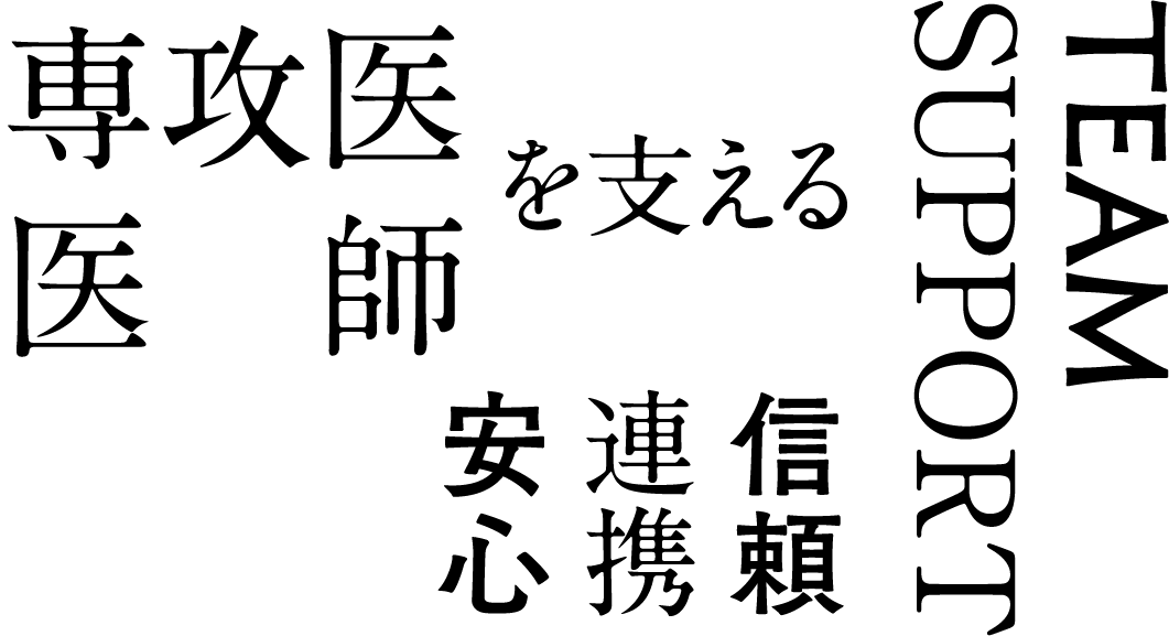 専攻医 医師を支える　TEAMSUPPORT　信頼 連携 安心