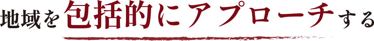 地域を包括的にアプローチする