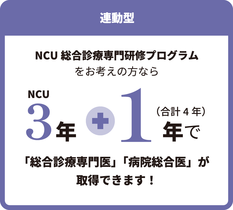 連動型　NCU 総合診療専門研修プログラムをお考えの方なら　NCU3年＋1年（合計4年）で「総合診療専門医」「病院総合医」が取得できます！